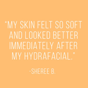my skin felt so soft and looked better immediately after my hydrafacial